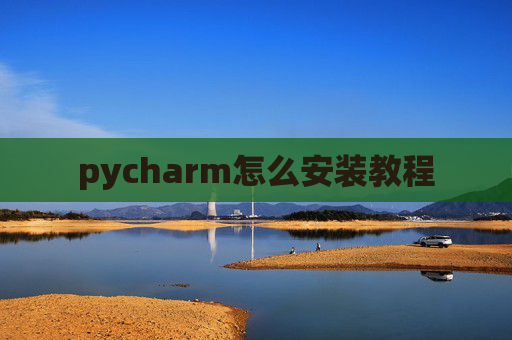 pycharm怎么安装教程 pycharm怎么安装教程